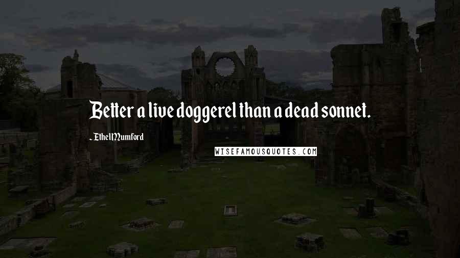 Ethel Mumford Quotes: Better a live doggerel than a dead sonnet.