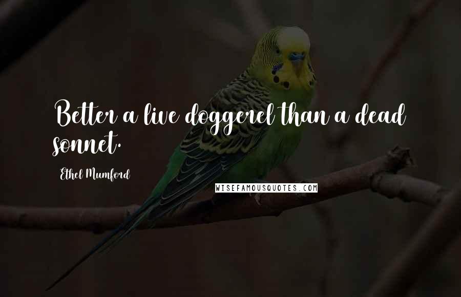 Ethel Mumford Quotes: Better a live doggerel than a dead sonnet.