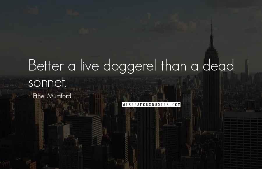 Ethel Mumford Quotes: Better a live doggerel than a dead sonnet.