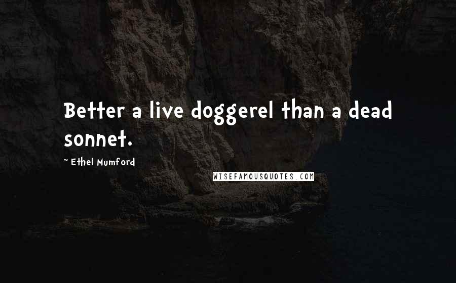 Ethel Mumford Quotes: Better a live doggerel than a dead sonnet.