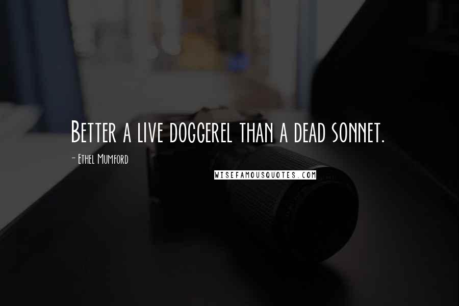 Ethel Mumford Quotes: Better a live doggerel than a dead sonnet.