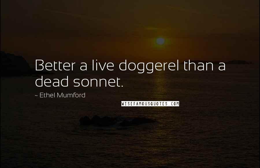 Ethel Mumford Quotes: Better a live doggerel than a dead sonnet.