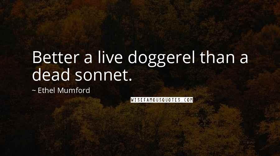 Ethel Mumford Quotes: Better a live doggerel than a dead sonnet.