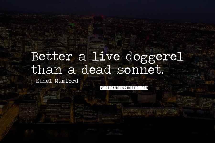 Ethel Mumford Quotes: Better a live doggerel than a dead sonnet.
