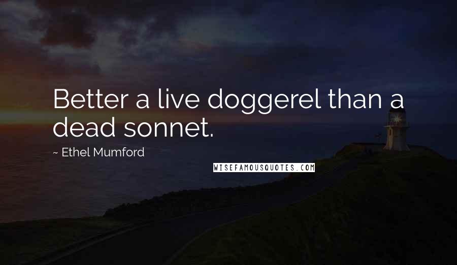Ethel Mumford Quotes: Better a live doggerel than a dead sonnet.