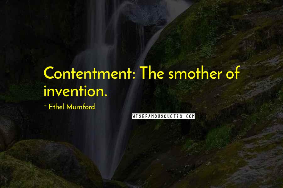 Ethel Mumford Quotes: Contentment: The smother of invention.