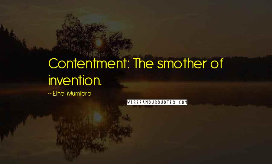 Ethel Mumford Quotes: Contentment: The smother of invention.