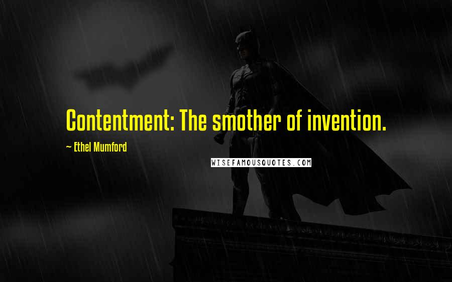 Ethel Mumford Quotes: Contentment: The smother of invention.