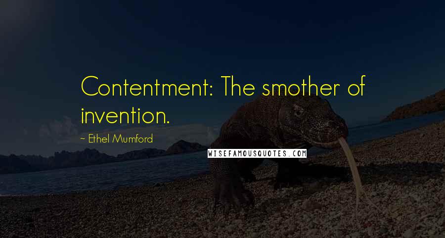 Ethel Mumford Quotes: Contentment: The smother of invention.