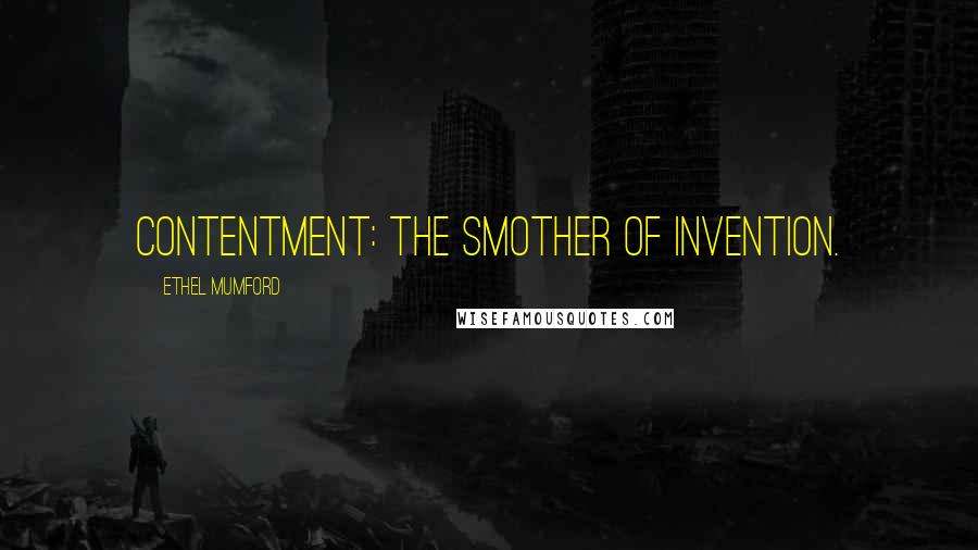 Ethel Mumford Quotes: Contentment: The smother of invention.