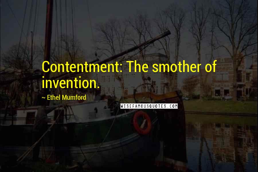 Ethel Mumford Quotes: Contentment: The smother of invention.