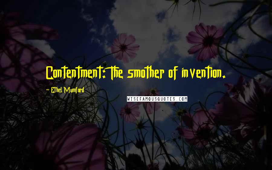 Ethel Mumford Quotes: Contentment: The smother of invention.