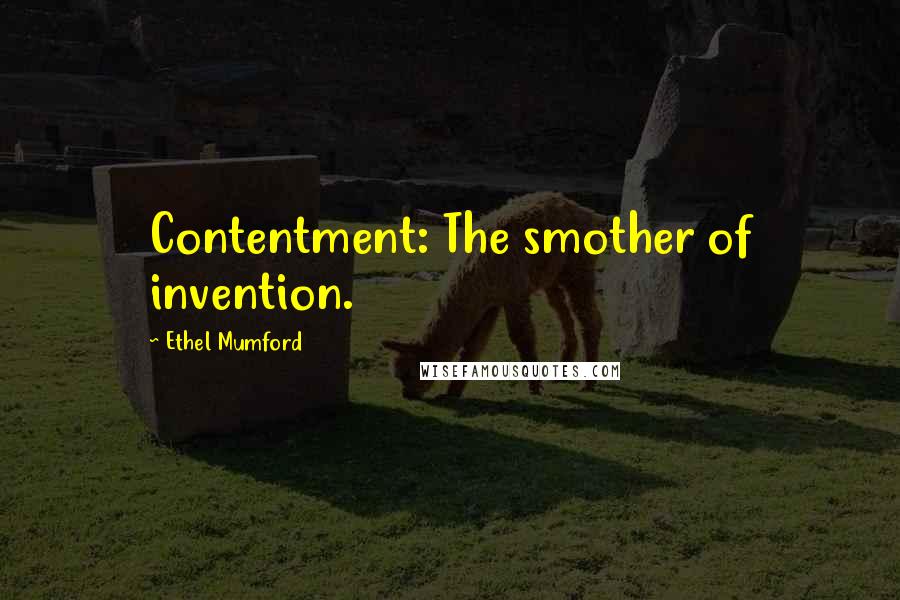 Ethel Mumford Quotes: Contentment: The smother of invention.