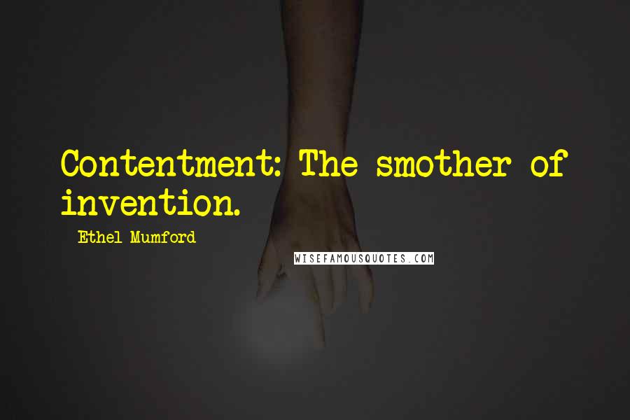 Ethel Mumford Quotes: Contentment: The smother of invention.