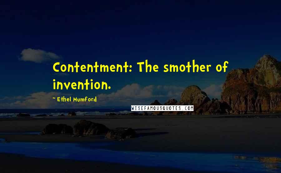 Ethel Mumford Quotes: Contentment: The smother of invention.