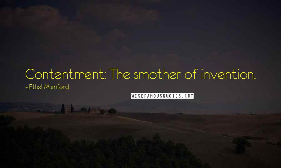 Ethel Mumford Quotes: Contentment: The smother of invention.