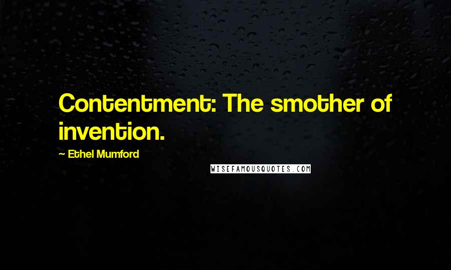 Ethel Mumford Quotes: Contentment: The smother of invention.