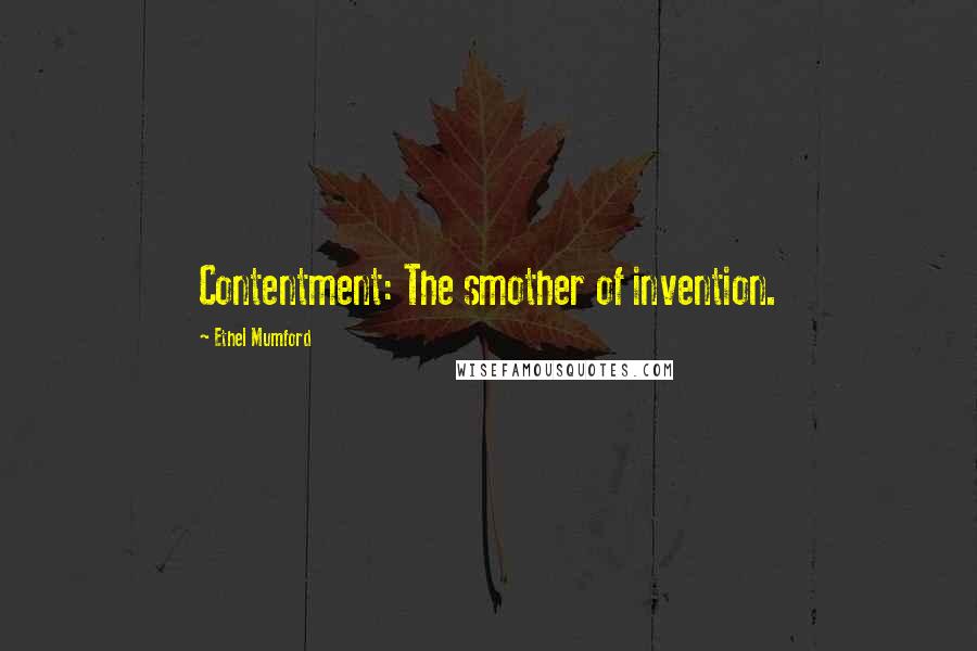 Ethel Mumford Quotes: Contentment: The smother of invention.