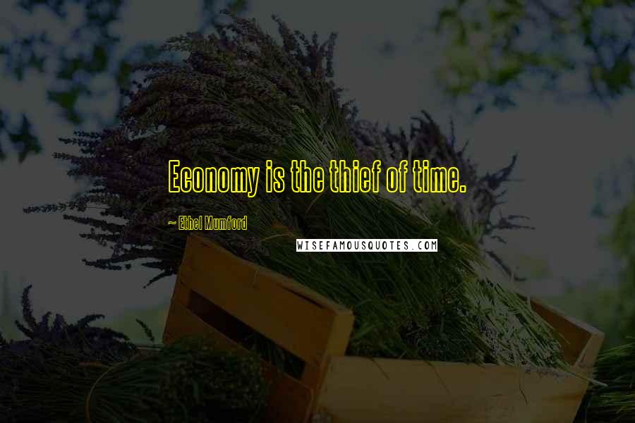 Ethel Mumford Quotes: Economy is the thief of time.
