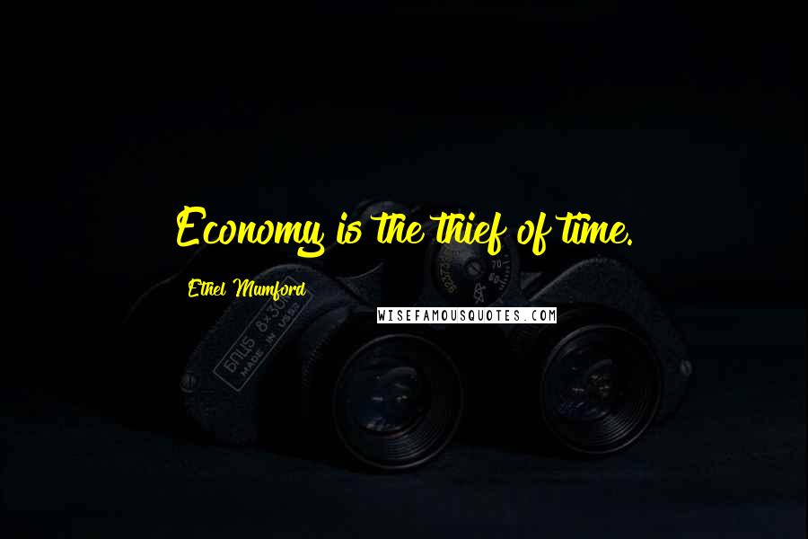 Ethel Mumford Quotes: Economy is the thief of time.