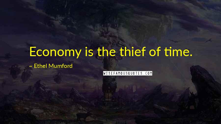 Ethel Mumford Quotes: Economy is the thief of time.