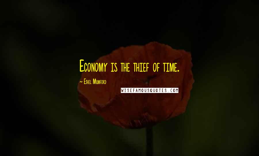Ethel Mumford Quotes: Economy is the thief of time.