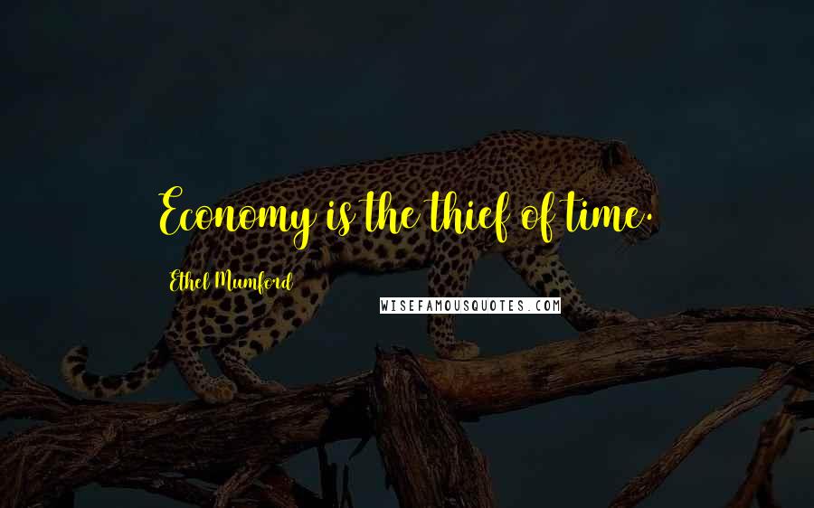 Ethel Mumford Quotes: Economy is the thief of time.