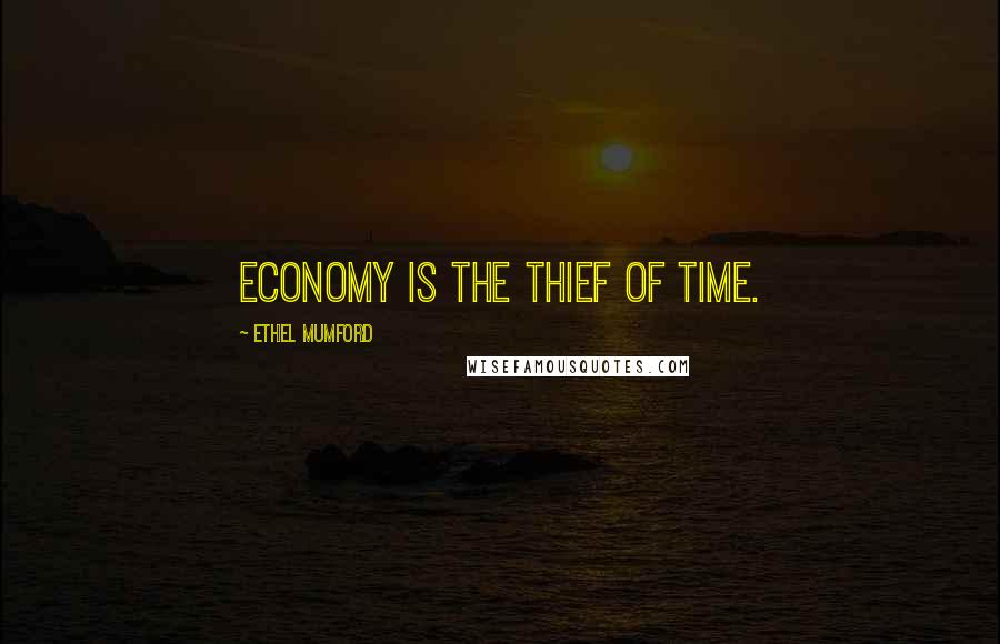 Ethel Mumford Quotes: Economy is the thief of time.