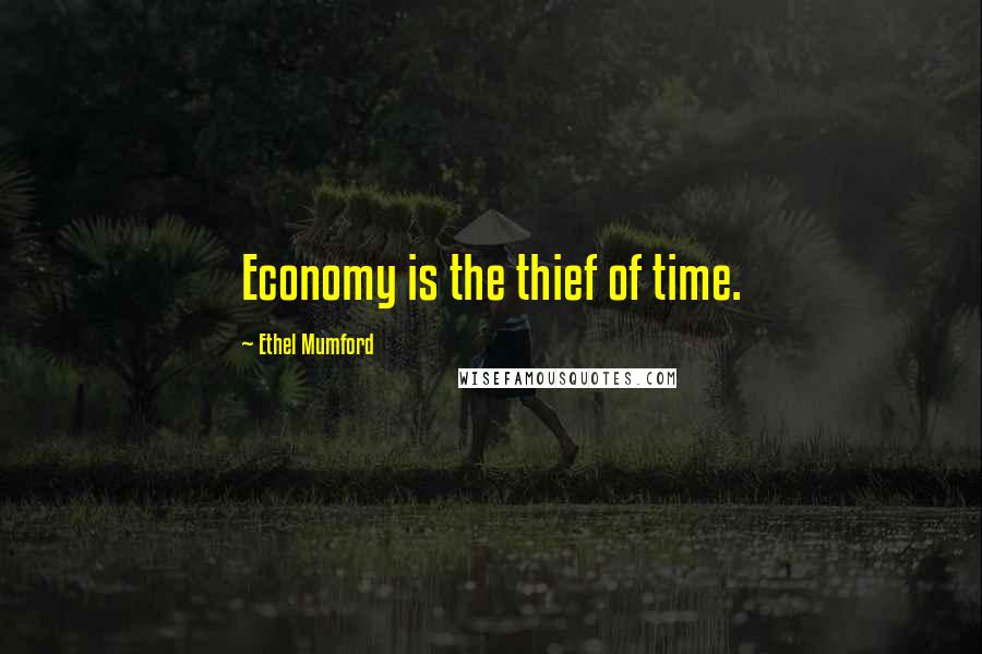 Ethel Mumford Quotes: Economy is the thief of time.