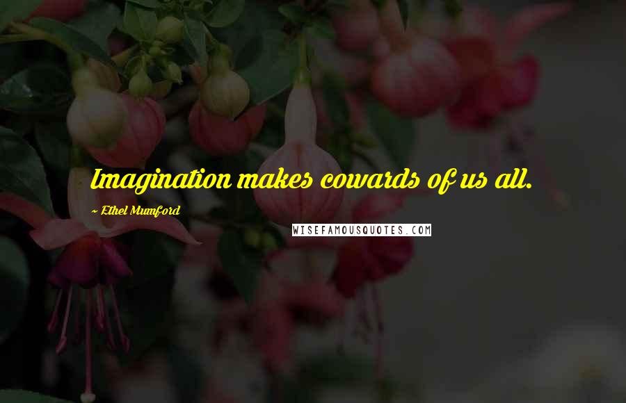 Ethel Mumford Quotes: Imagination makes cowards of us all.