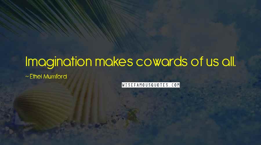 Ethel Mumford Quotes: Imagination makes cowards of us all.