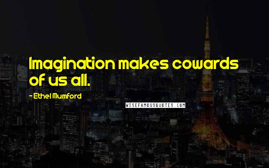 Ethel Mumford Quotes: Imagination makes cowards of us all.