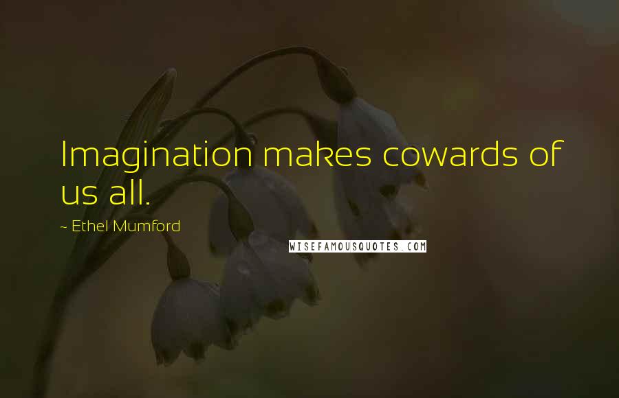 Ethel Mumford Quotes: Imagination makes cowards of us all.