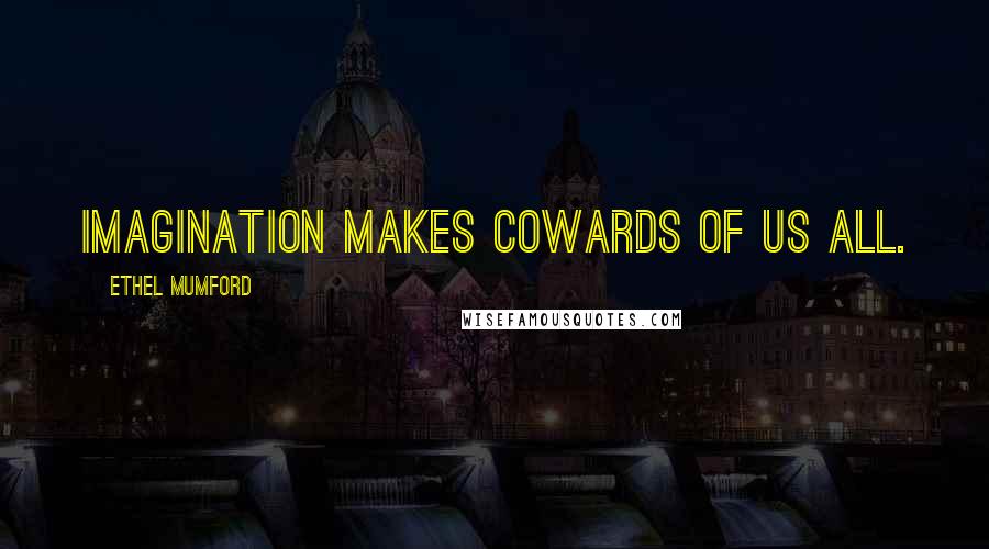 Ethel Mumford Quotes: Imagination makes cowards of us all.