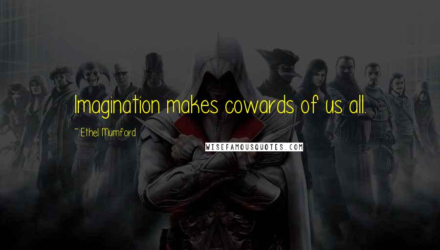 Ethel Mumford Quotes: Imagination makes cowards of us all.