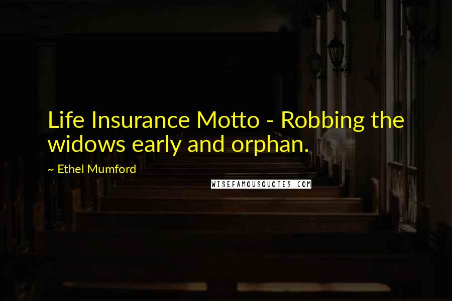 Ethel Mumford Quotes: Life Insurance Motto - Robbing the widows early and orphan.