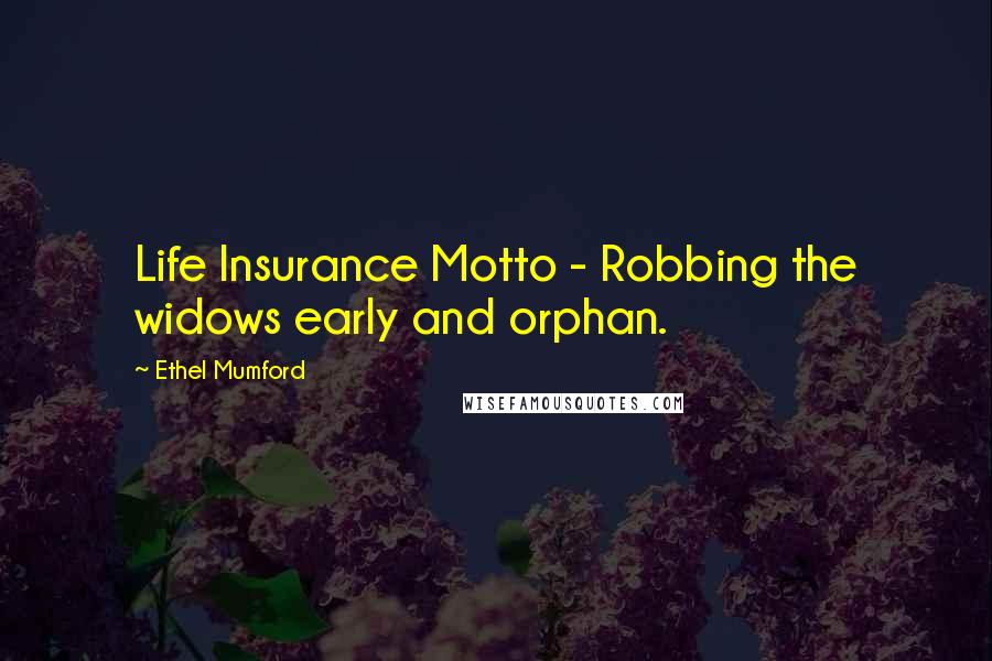 Ethel Mumford Quotes: Life Insurance Motto - Robbing the widows early and orphan.