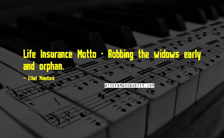 Ethel Mumford Quotes: Life Insurance Motto - Robbing the widows early and orphan.