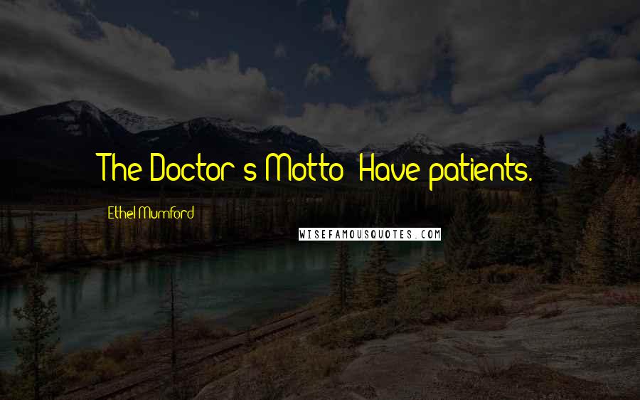 Ethel Mumford Quotes: The Doctor's Motto: Have patients.