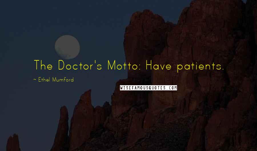 Ethel Mumford Quotes: The Doctor's Motto: Have patients.