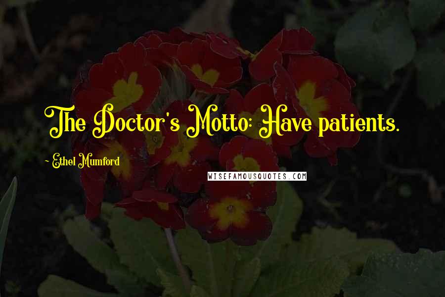Ethel Mumford Quotes: The Doctor's Motto: Have patients.