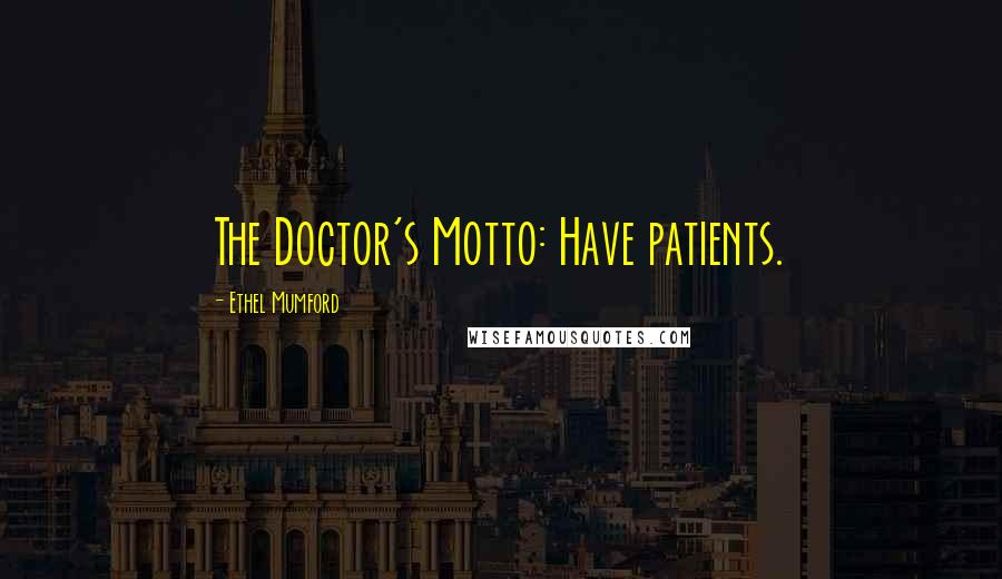 Ethel Mumford Quotes: The Doctor's Motto: Have patients.