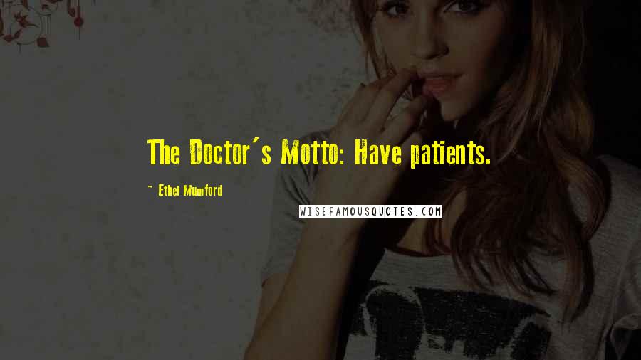 Ethel Mumford Quotes: The Doctor's Motto: Have patients.