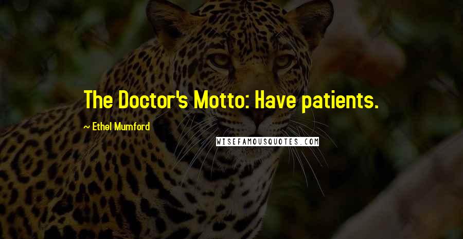 Ethel Mumford Quotes: The Doctor's Motto: Have patients.