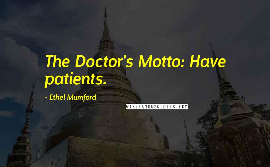 Ethel Mumford Quotes: The Doctor's Motto: Have patients.