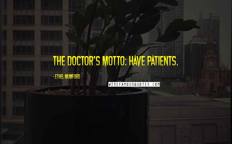 Ethel Mumford Quotes: The Doctor's Motto: Have patients.