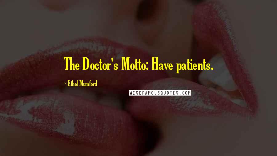 Ethel Mumford Quotes: The Doctor's Motto: Have patients.