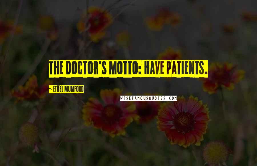 Ethel Mumford Quotes: The Doctor's Motto: Have patients.