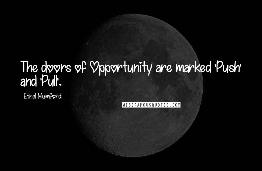 Ethel Mumford Quotes: The doors of Opportunity are marked 'Push' and 'Pull'.