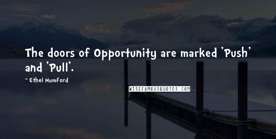 Ethel Mumford Quotes: The doors of Opportunity are marked 'Push' and 'Pull'.